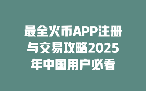 最全火币APP注册与交易攻略2025年中国用户必看 一