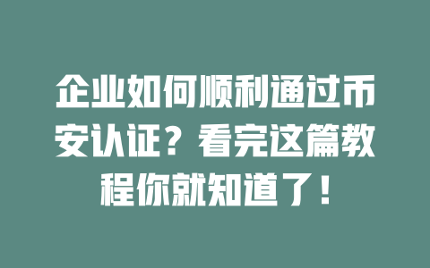 企业如何顺利通过币安认证？看完这篇教程你就知道了！ 一