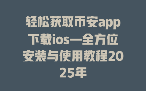 轻松获取币安app下载ios—全方位安装与使用教程2025年 一
