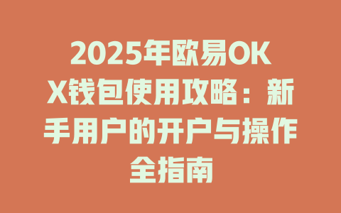 2025年欧易OKX钱包使用攻略：新手用户的开户与操作全指南 一