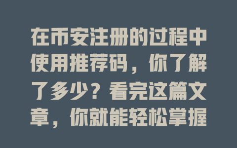 在币安注册的过程中使用推荐码,你了解了多少?看完这篇文章,你就能轻松掌握! 一