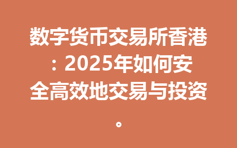 数字货币交易所香港：2025年如何安全高效地交易与投资。 一
