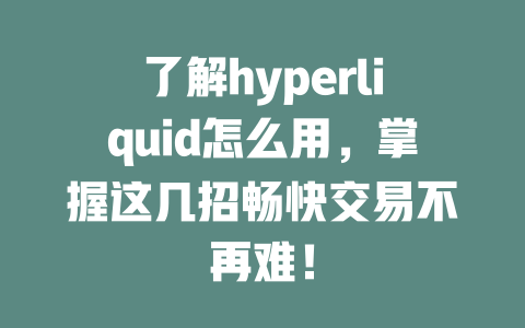 了解hyperliquid怎么用，掌握这几招畅快交易不再难！ 一