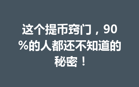 这个提币窍门，90%的人都还不知道的秘密！ 一