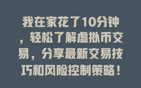 我在家花了10分钟，轻松了解虚拟币交易，分享最新交易技巧和风险控制策略！ 一