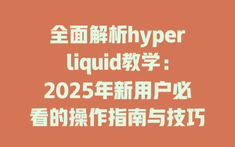 全面解析hyperliquid教学:2025年新用户必看的操作指南与技巧分享 一