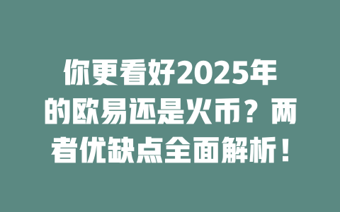 你更看好2025年的欧易还是火币？两者优缺点全面解析！ 一