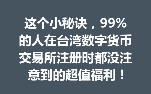 这个小秘诀，99%的人在台湾数字货币交易所注册时都没注意到的超值福利！ 一