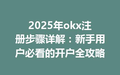 2025年okx注册步骤详解：新手用户必看的开户全攻略 一