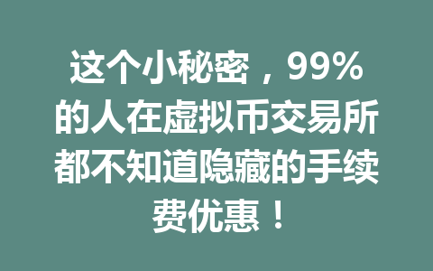这个小秘密，99%的人在虚拟币交易所都不知道隐藏的手续费优惠！ 一
