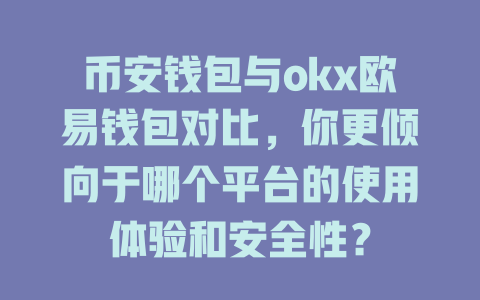币安钱包与okx欧易钱包对比,你更倾向于哪个平台的使用体验和安全性? 一