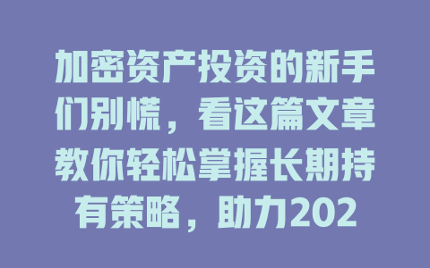 加密资产投资的新手们别慌，看这篇文章教你轻松掌握长期持有策略，助力2025年财富自由！ 一