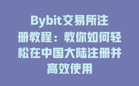 Bybit交易所注册教程：教你如何轻松在中国大陆注册并高效使用 一
