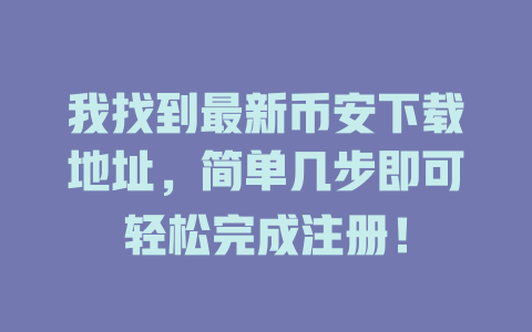 我找到最新币安下载地址，简单几步即可轻松完成注册！ 一