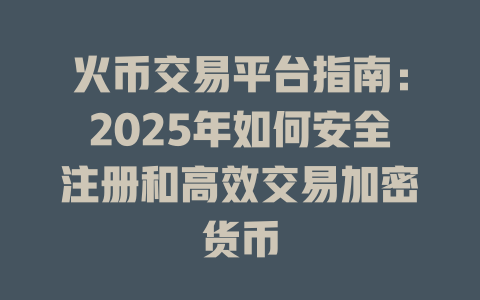 火币交易平台指南:2025年如何安全注册和高效交易加密货币 一