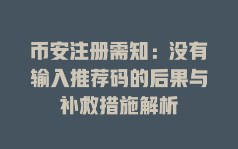 币安注册需知:没有输入推荐码的后果与补救措施解析 一