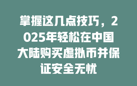 掌握这几点技巧,2025年轻松在中国大陆购买虚拟币并保证安全无忧 一