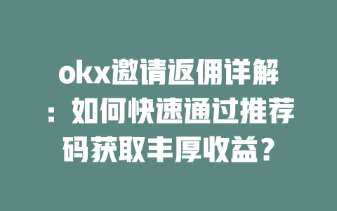 okx邀请返佣详解:如何快速通过推荐码获取丰厚收益? 一