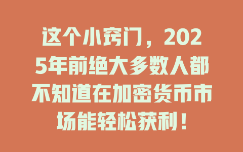 这个小窍门,2025年前绝大多数人都不知道在加密货币市场能轻松获利! 一