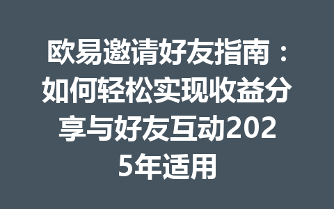 欧易邀请好友指南:如何轻松实现收益分享与好友互动2025年适用 一
