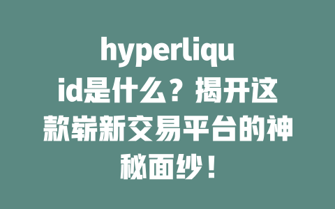 hyperliquid是什么?揭开这款崭新交易平台的神秘面纱! 一