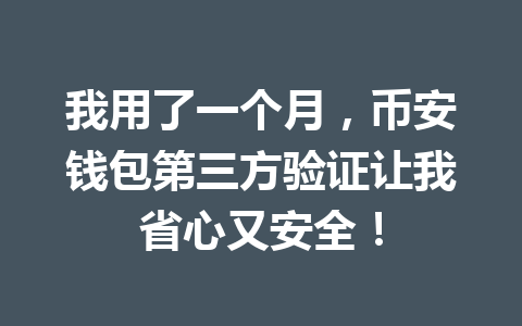 我用了一个月，币安钱包第三方验证让我省心又安全！ 一