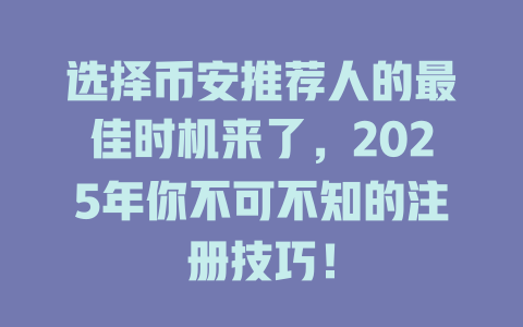 选择币安推荐人的最佳时机来了，2025年你不可不知的注册技巧！ 一