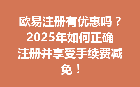 欧易注册有优惠吗?2025年如何正确注册并享受手续费减免! 一