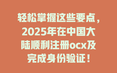 轻松掌握这些要点，2025年在中国大陆顺利注册ocx及完成身份验证！ 一