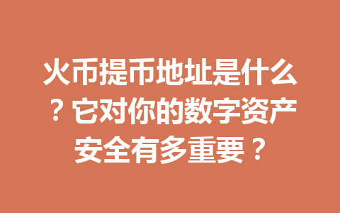 火币提币地址是什么?它对你的数字资产安全有多重要? 一