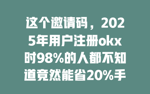 这个邀请码,2025年用户注册okx时98%的人都不知道竟然能省20%手续费! 一