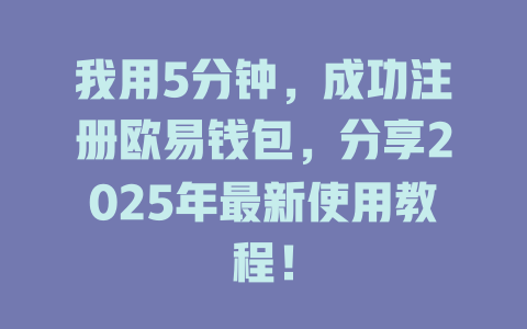 我用5分钟，成功注册欧易钱包，分享2025年最新使用教程！ 一