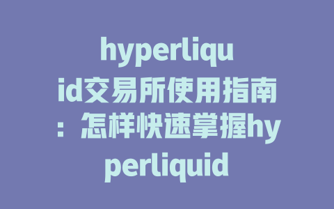 hyperliquid交易所使用指南：怎样快速掌握hyperliquid教学技巧？ 一