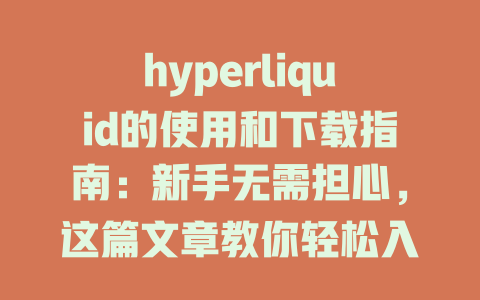 hyperliquid的使用和下载指南：新手无需担心，这篇文章教你轻松入门！ 一