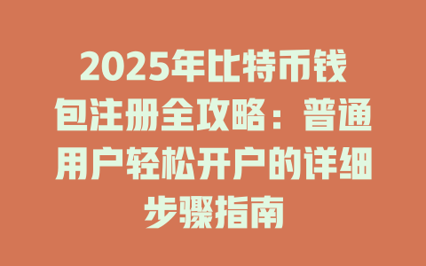 2025年比特币钱包注册全攻略:普通用户轻松开户的详细步骤指南 一