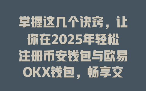 掌握这几个诀窍,让你在2025年轻松注册币安钱包与欧易OKX钱包,畅享交易便利! 一