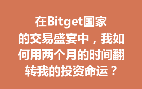 在Bitget国家的交易盛宴中,我如何用两个月的时间翻转我的投资命运? 一