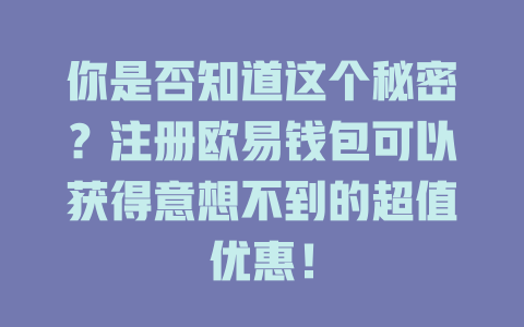 你是否知道这个秘密？注册欧易钱包可以获得意想不到的超值优惠！ 一