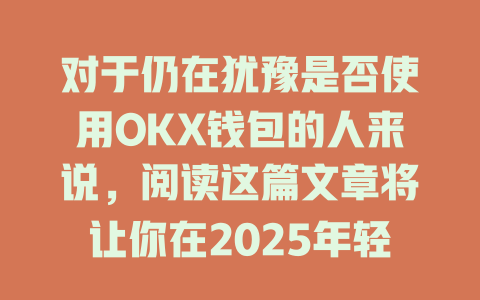 对于仍在犹豫是否使用OKX钱包的人来说，阅读这篇文章将让你在2025年轻松实现盈利！ 一