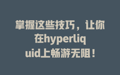 掌握这些技巧,让你在hyperliquid上畅游无阻! 一