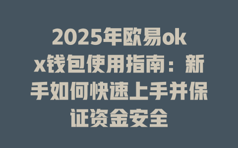 2025年欧易okx钱包使用指南:新手如何快速上手并保证资金安全 一