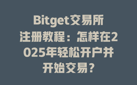 Bitget交易所注册教程：怎样在2025年轻松开户并开始交易？ 一