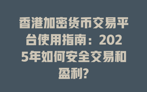 香港加密货币交易平台使用指南：2025年如何安全交易和盈利? 一