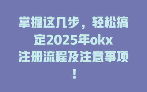 掌握这几步,轻松搞定2025年okx注册流程及注意事项! 一