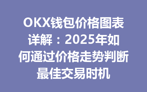 OKX钱包价格图表详解:2025年如何通过价格走势判断最佳交易时机 一