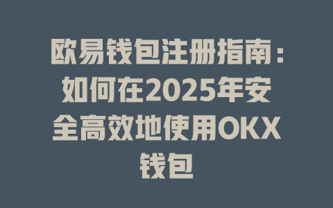 欧易钱包注册指南：如何在2025年安全高效地使用OKX钱包 一