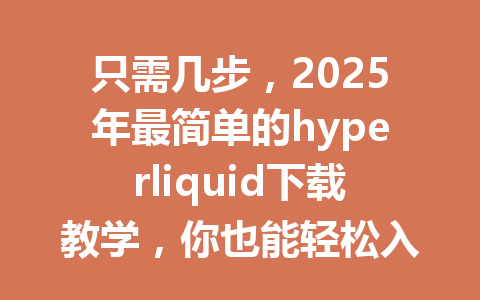 只需几步，2025年最简单的hyperliquid下载教学，你也能轻松入门！ 一