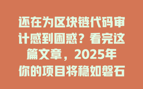 还在为区块链代码审计感到困惑？看完这篇文章，2025年你的项目将稳如磐石！ 一