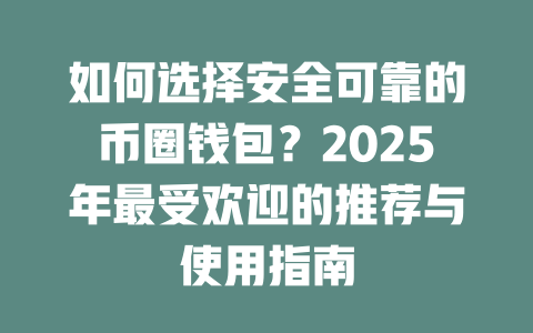 如何选择安全可靠的币圈钱包?2025年最受欢迎的推荐与使用指南 一