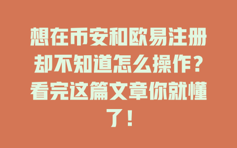 想在币安和欧易注册却不知道怎么操作？看完这篇文章你就懂了！ 一